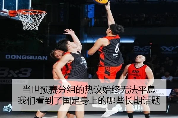 当世预赛分组的热议始终无法平息 我们看到了国足身上的哪些长期话题